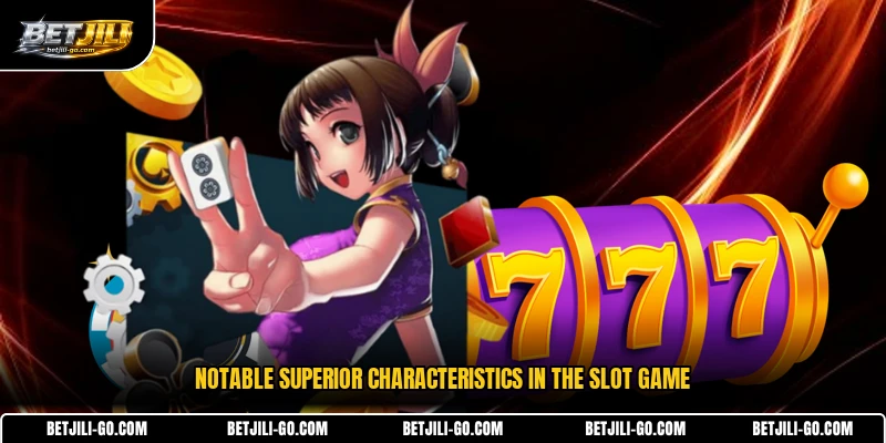 Notable superior characteristics in the slot game